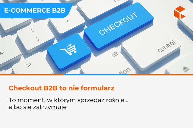 Checkout B2B - jak projekt procesu zakupowego wpływa na konwersję i skalowanie sprzedaży