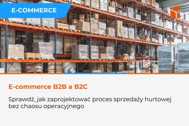 Różnice w e-commerce B2B i B2C - jak zaprojektować proces sprzedaży hurtowej
